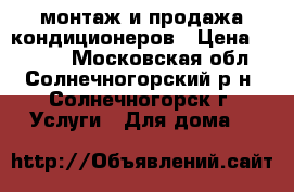 монтаж и продажа кондиционеров › Цена ­ 6 000 - Московская обл., Солнечногорский р-н, Солнечногорск г. Услуги » Для дома   